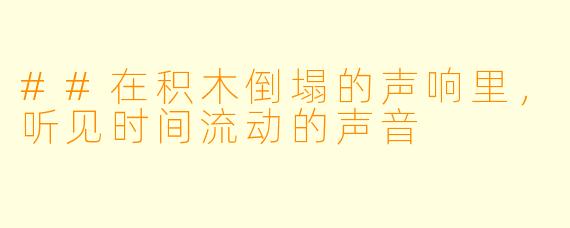 ##在积木倒塌的声响里，听见时间流动的声音