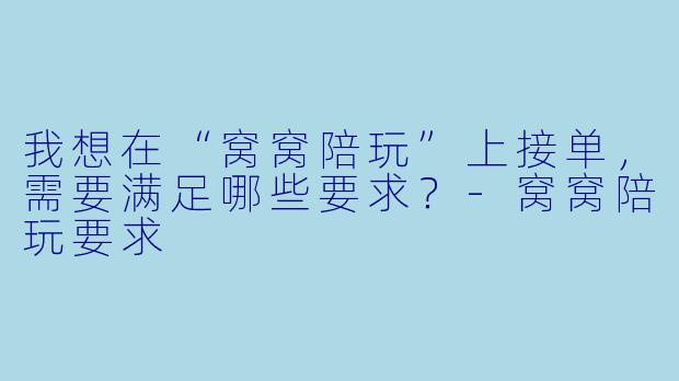 我想在“窝窝陪玩”上接单,需要满足哪些要求?-窝窝陪玩要求