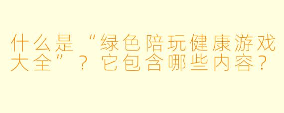什么是“绿X 陪玩健康游戏大全”?它包含哪些内容?
