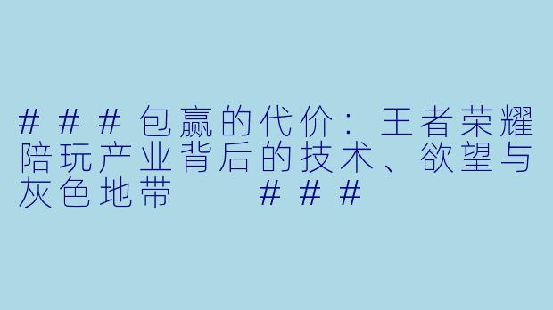 ###包赢的代价：王者荣耀陪玩产业背后的技术、欲望与灰X  地带

###