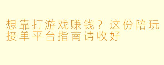 想靠打游戏赚钱?这份陪玩接单平台指南请收好