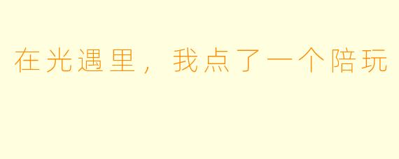 在光遇里,我点了一个陪玩