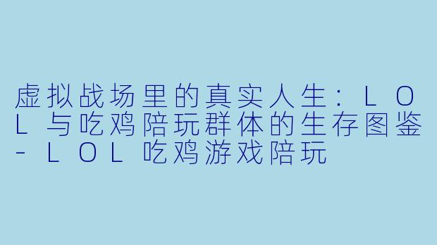 虚拟战场里的真实人生:LOL与吃鸡陪玩群体的生存图鉴-LOL吃鸡游戏陪玩