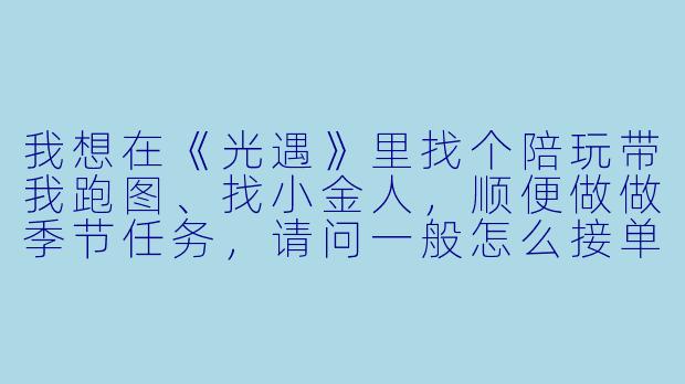 我想在《光遇》里找个陪玩带我跑图、找小金人,顺便做做季节任务,请问一般怎么接单?价格和流程是怎样的?-光遇游戏陪玩接单