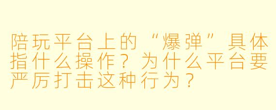 陪玩平台上的“爆弹”具体指什么操作?为什么平台要严厉打击这种行为?