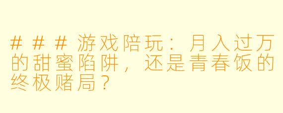 ###游戏陪玩:月入过万的甜蜜陷阱,还是青春饭的终极赌局?