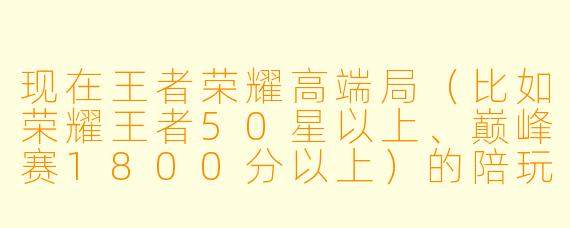 现在王者荣耀高端局（比如荣耀王者50星以上、巅峰赛1800分以上）的陪玩价格大概是什么水平？为什么比普通局贵那么多？