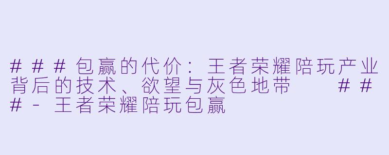 ###包赢的代价：王者荣耀陪玩产业背后的技术、欲望与灰X  地带

###-王者荣耀陪玩包赢