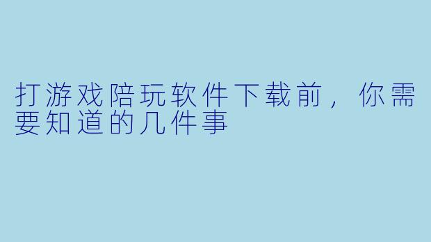 打游戏陪玩软件下载前，你需要知道的几件事
