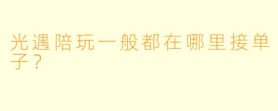光遇陪玩一般都在哪里接单子?