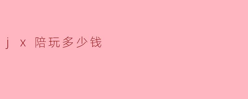 jx陪玩多少钱