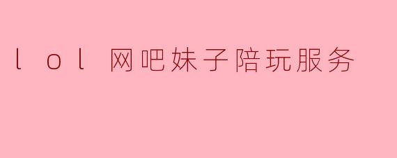 lol网吧妹子陪玩服务
