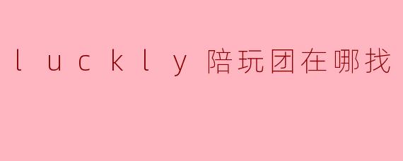 luckly陪玩团在哪找