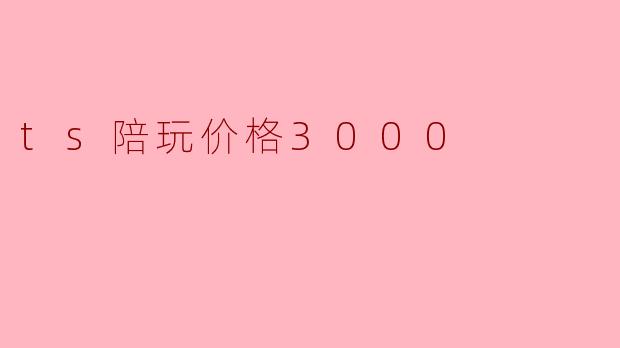 ts陪玩价格3000