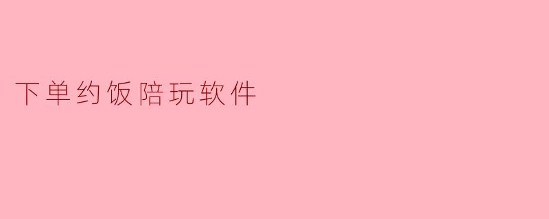 下单约饭陪玩软件