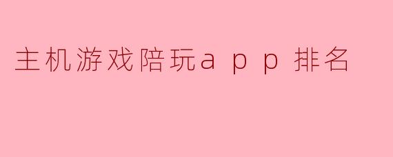 主机游戏陪玩app排名