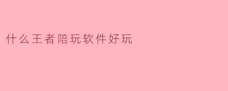 什么王者陪玩软件好玩