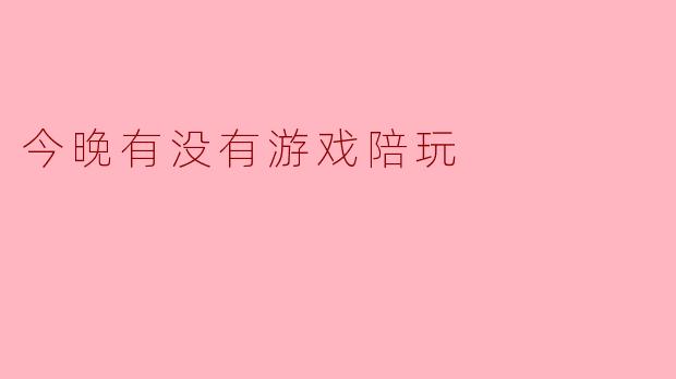 今晚有没有游戏陪玩？