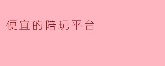 便宜的陪玩平台