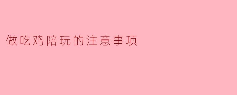 做吃鸡陪玩的注意事项