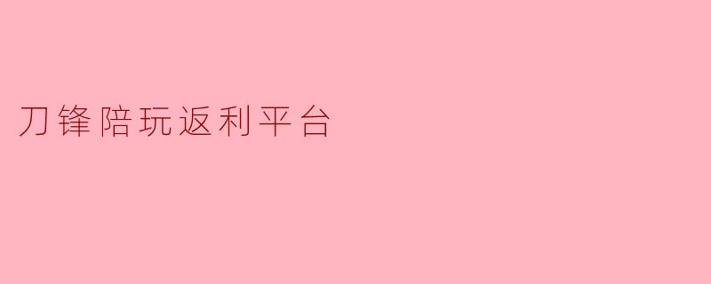 我听说“刀锋陪玩返利平台”能一边打游戏一边赚钱，这靠谱吗？具体是怎么玩的？