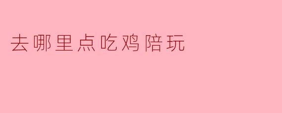 想找吃鸡陪玩，该去哪里点比较靠谱？
