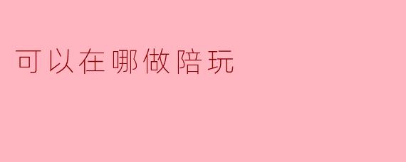 可以在哪做陪玩