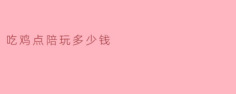 吃鸡点陪玩多少钱