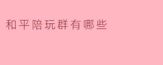 和平陪玩群有哪些