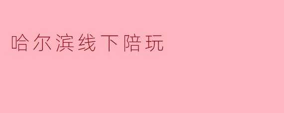 哈尔滨线下陪玩