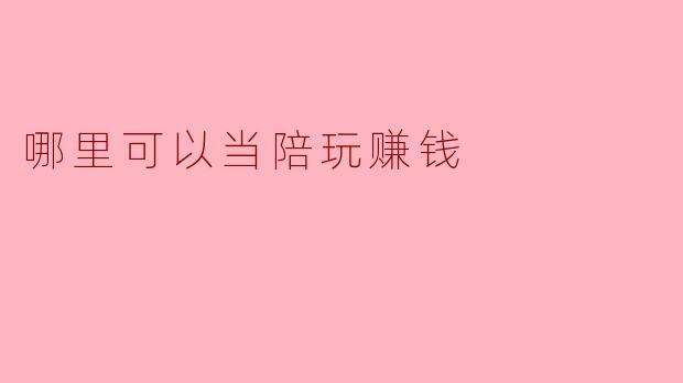 哪里可以当陪玩赚钱