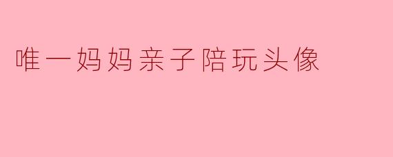 唯一妈妈亲子陪玩头像