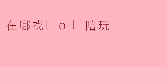 在哪找lol陪玩