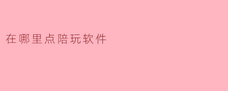 在哪里点陪玩软件