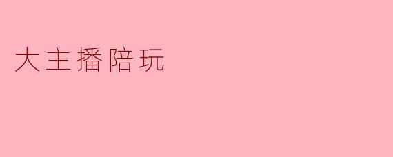 大主播陪玩