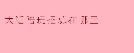 大话陪玩招募在哪里
