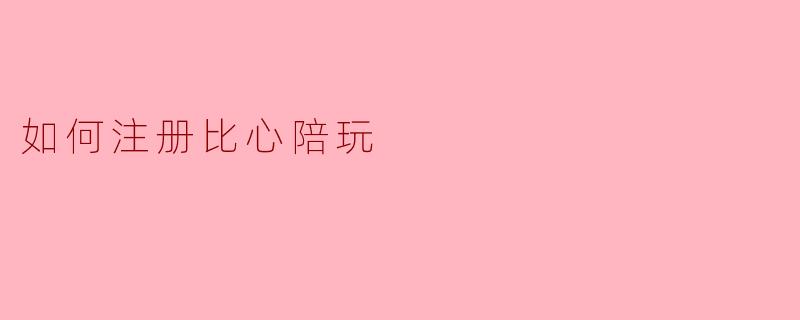 如何注册比心陪玩
