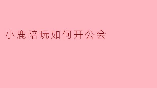 小鹿陪玩如何开公会