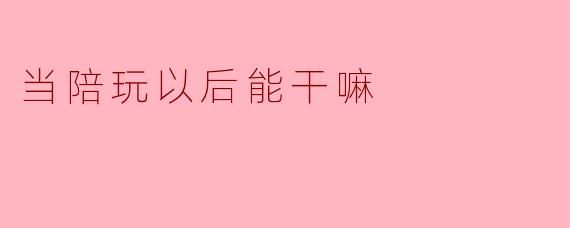 当陪玩以后能干嘛