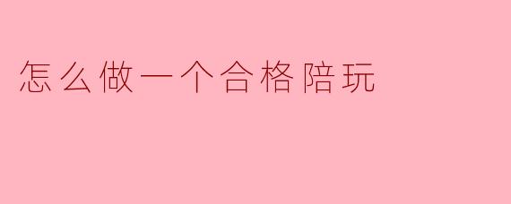 怎么做一个合格陪玩