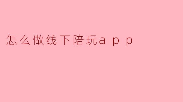 怎么做线下陪玩app