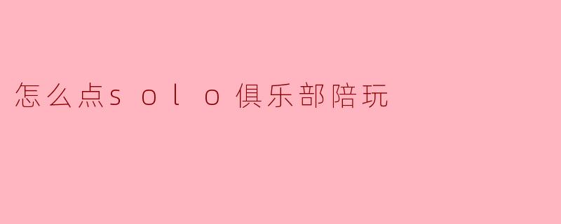 怎么点solo俱乐部陪玩