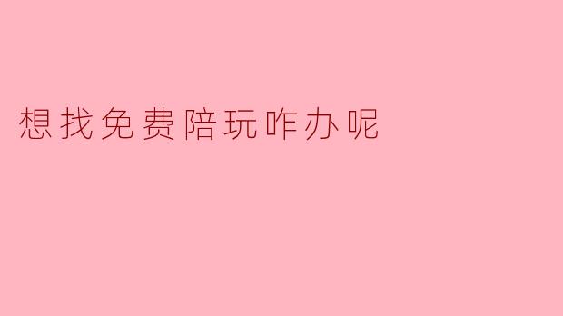 想找免费陪玩咋办呢