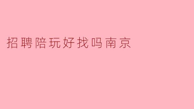 招聘陪玩好找吗南京