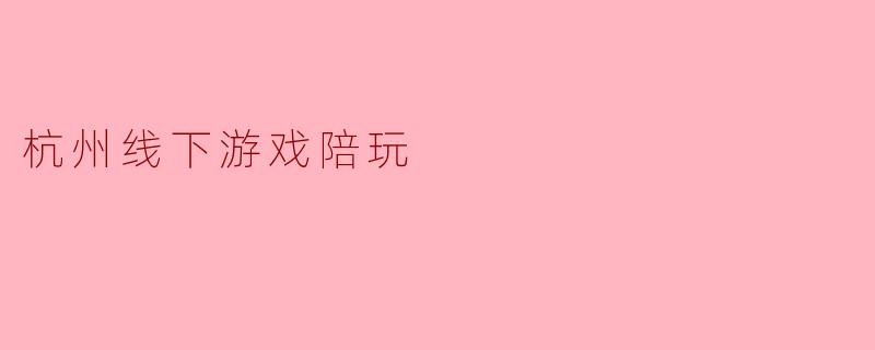 杭州线下游戏陪玩