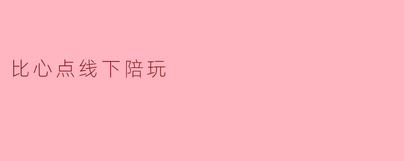 比心点线下陪玩