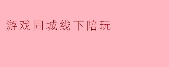 游戏同城线下陪玩