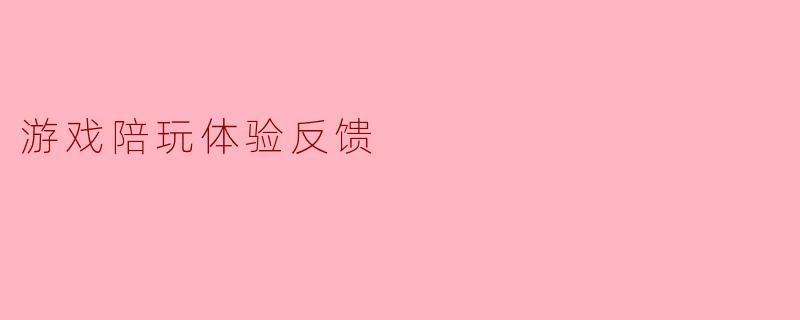 游戏陪玩体验反馈