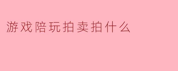 游戏陪玩拍卖拍什么
