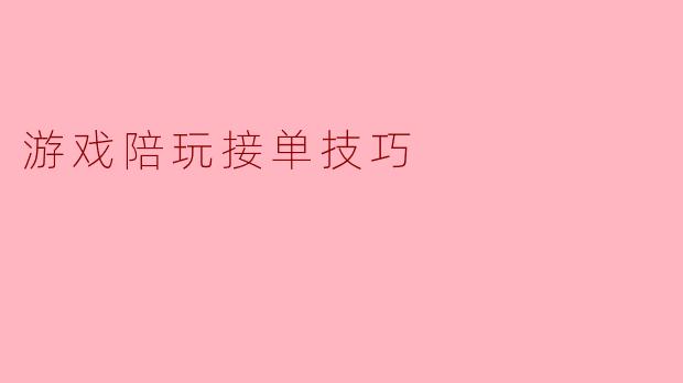 游戏陪玩接单技巧